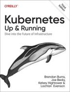 Kubernetes: Up and Running: Dive Into the Future of Infrastructure di Brendan Burns, Joe Beda, Kelsey Hightower edito da OREILLY MEDIA