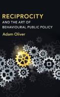 Reciprocity and the Art of Behavioural Public Policy di Adam (London School of Economics and Political Science) Oliver edito da Cambridge University Press