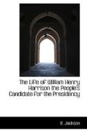 The Life Of William Henry Harrison The People's Candidate For The Presidency di R Jackson edito da Bibliolife