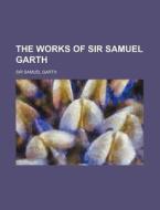 The Works of Sir Samuel Garth di Samuel Garth edito da Rarebooksclub.com