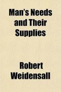 Man's Needs And Their Supplies di Robert Weidensall edito da General Books Llc