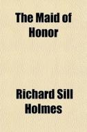 The Maid Of Honor di Richard S. Holmes edito da General Books Llc