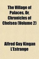 The Village Of Palaces, Or, Chronicles O di Alfred Guy Kingan L'Estrange edito da General Books