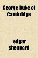 George Duke Of Cambridge di Edgar Sheppard edito da General Books