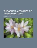 The Asiatic Affinities Of The Old Italia di Robert Ellis edito da Rarebooksclub.com