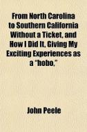 From North Carolina To Southern California Without A Ticket, And How I Did It, Giving My Exciting Experiences As A "hobo," di John Peele edito da General Books Llc