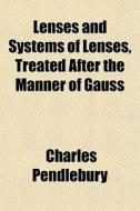 Lenses And Systems Of Lenses Treated After The Manner Of Gauss di Charles Pendlebury edito da General Books Llc