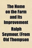 The Home On The Farm And Its Improvement di Ralph Seymour Thompson edito da General Books
