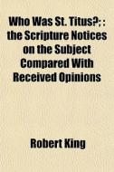 Who Was St. Titus?; : The Scripture Noti di Robert King edito da General Books