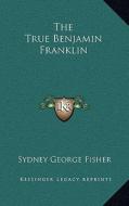 The True Benjamin Franklin di Sydney George Fisher edito da Kessinger Publishing