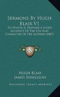 Sermons by Hugh Blair V1: To Which Is Prefixed a Short Account of the Life and Character of the Author (1807) di Hugh Blair edito da Kessinger Publishing