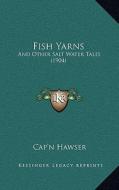 Fish Yarns: And Other Salt Water Tales (1904) di Cap'n Hawser edito da Kessinger Publishing