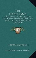 The Happy Land the Happy Land: Or Examples of Early Piety, in Those Who Have Departed Henceor Examples of Early Piety, in Those Who Have Departed Hen di Henry Clissold edito da Kessinger Publishing
