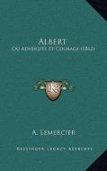 Albert: Ou Adversite Et Courage (1862) di A. Lemercier edito da Kessinger Publishing