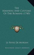 The Manners and Customs of the Romans (1740) di Le Fevre De Morsan edito da Kessinger Publishing