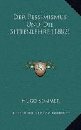 Der Pessimismus Und Die Sittenlehre (1882) di Hugo Sommer edito da Kessinger Publishing