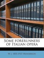 Some Forerunners Of Italian Opera di W. J. 1855 Henderson edito da Nabu Press