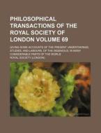 Philosophical Transactions of the Royal Society of London Volume 69; Giving Some Accounts of the Present Undertakings, Studies, and Labours, of the In di Royal Society edito da Rarebooksclub.com