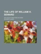 The Life of William H. Seward; With Selections from His Work di George E. Baker edito da Rarebooksclub.com
