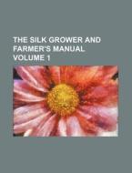 The Silk Grower and Farmer's Manual Volume 1 di Books Group edito da Rarebooksclub.com