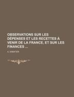 Observations Sur Les Depenses Et Les Recettes A Venir De La France, Et Sur Les Finances di A. Sabatier edito da General Books Llc