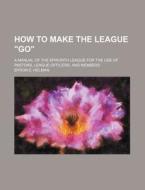 How To Make The League "go"; A Manual Of The Epworth League For The Use Of Pastors, League Officers, And Members di Byron E. Helman edito da General Books Llc