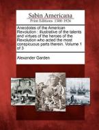 Anecdotes of the American Revolution: Illustrative of the Talents and Virtues of the Heroes of the Revolution Who Acted  di Alexander Garden edito da GALE ECCO SABIN AMERICANA