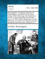 Remington's Compiled Statutes of Washington Annotated (Cite Rem. Comp. Stat.) Showing All Statutes in Force to and Including the Session Laws of 1921 di Arthur Remington edito da Gale, Making of Modern Law
