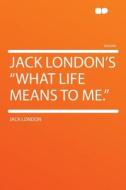 Jack London's "What Life Means to Me." di Jack London edito da HardPress Publishing