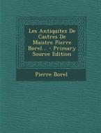 Les Antiquitez de Castres de Maistre Pierre Borel... di Pierre Borel edito da Nabu Press