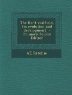 The Kent Coalfield, Its Evolution and Development di Ae Ritchie edito da Nabu Press