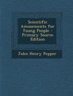 Scientific Amusements for Young People - Primary Source Edition di John Henry Pepper edito da Nabu Press