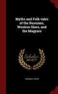 Myths And Folk-tales Of The Russians, Western Slavs, And The Magyars di Jeremiah Curtin edito da Andesite Press