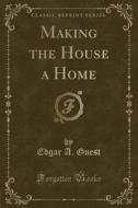 Making The House A Home (classic Reprint) di Edgar A Guest edito da Forgotten Books