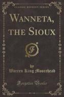 Wanneta, The Sioux (classic Reprint) di Warren King Moorehead edito da Forgotten Books