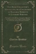 Old Book Collector's Miscellany, Or A Collection Of Readable Reprints Of Literary Rarities, Vol. 1 di Charles Hindley edito da Forgotten Books