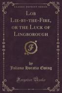 Lob Lie-by-the-fire, Or The Luck Of Lingborough (classic Reprint) di Juliana Horatia Ewing edito da Forgotten Books