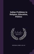 Indian Problems In Religion, Education, Politics di Henry Whitehead edito da Palala Press