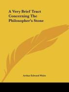 A Very Brief Tract Concerning The Philosopher\'s Stone di Arthur Edward Waite edito da Kessinger Publishing, Llc