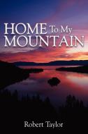 Home To My Mountain di Robert Taylor edito da AuthorHouse