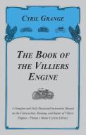 The Book of the Villiers Engine - A Complete and Fully Illustrated Instruction Manual on the Construction, Running, and  di Cyril Grange edito da Read Books