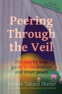 Peering Through the Veil: The Simple Step-By-Step Guide to Meditation and Inner Peace di Debbie Takara Shelor edito da Createspace