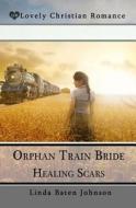 Orphan Train Bride Healing Scars di Linda Baten Johnson edito da Createspace