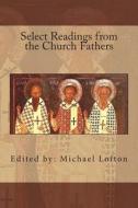 Select Readings from the Church Fathers di Michael Lofton edito da Createspace
