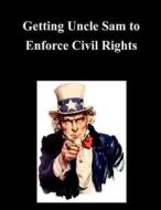 Getting Uncle Sam to Enforce Civil Rights di United States Commission on Civil Rights edito da Createspace