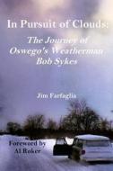 In Pursuit of Clouds: The Journey of Oswego's Weatherman Bob Sykes di Jim Farfaglia edito da Createspace