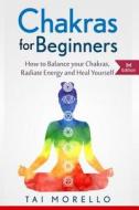 Chakras for Beginners: How to Balance Your Chakras, Radiate Energy and Heal Yourself di Tai Morello edito da Createspace Independent Publishing Platform