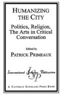 Humanizing The City di Patrick D. Primeaux edito da International Scholars Publications,u.s.