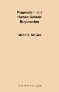 Pragmatism and Human Genetic Engineering di Glenn Edwards McGee edito da Dissertation.Com.