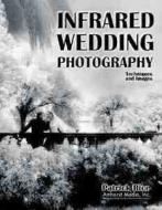 Infrared Wedding Photography: Techniques and Images in Black & White di Patrick Rice, Barbara Rice, Travis Hill edito da AMHERST MEDIA